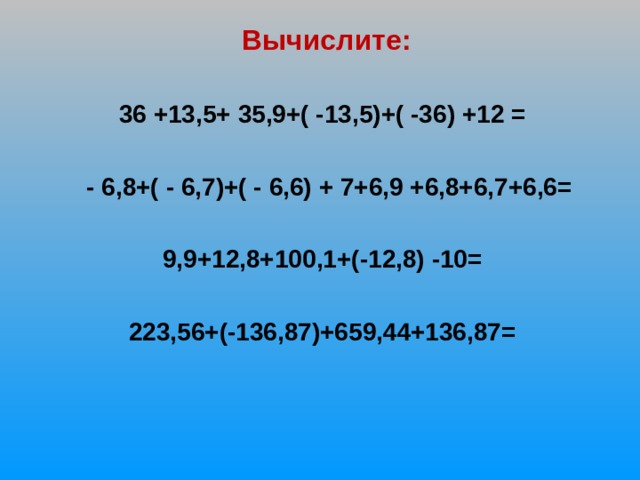 Вычислите:  36 +13,5+ 35,9+( -13,5)+( -36) +12 =   - 6,8+( - 6,7)+( - 6,6) + 7+6,9 +6,8+6,7+6,6=  9,9+12,8+100,1+(-12,8) -10=  223,56+(-136,87)+659,44+136,87=