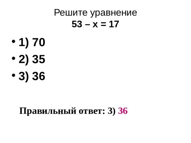 Решите уравнение  53 – х = 17 1) 70 2) 35 3) 36 Правильный ответ: 3) 36