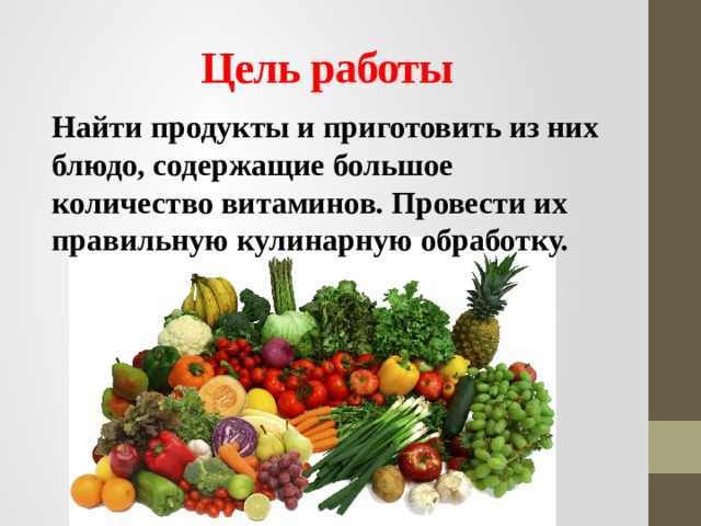 Цель работы Найти продукты и приготовить из них блюдо, содержащие большое количество витаминов. Провести их правильную кулинарную обработку.
