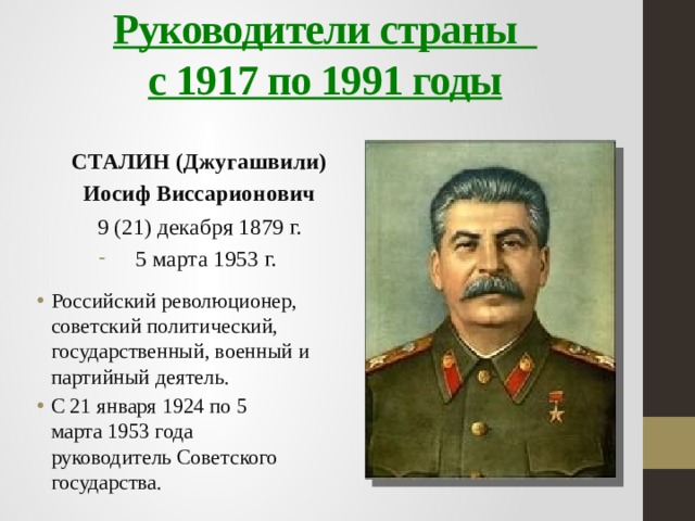 Руководители страны  с 1917 по 1991 годы СТАЛИН (Джугашвили) Иосиф Виссарионович   9 (21) декабря 1879 г. 5 марта 1953 г.