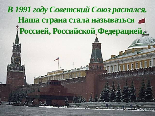 В 1991 году Советский Союз распался.  Наша страна стала называться  Россией, Российской Федерацией .