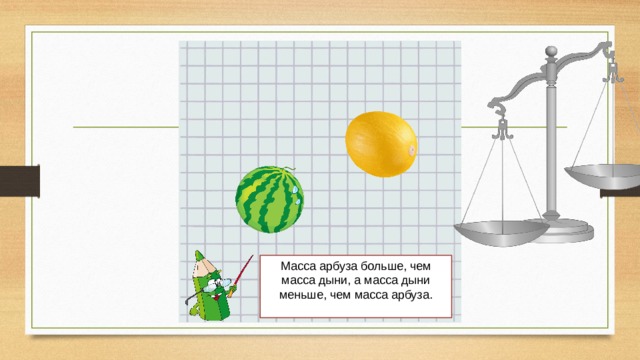 Масса арбуза больше, чем масса дыни, а масса дыни меньше, чем масса арбуза.