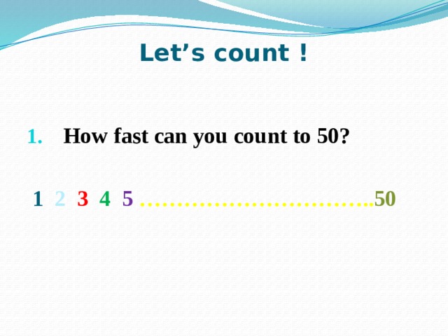 Let’s count ! How fast can you count to 50?   1  2  3  4  5  ………………………….. 50