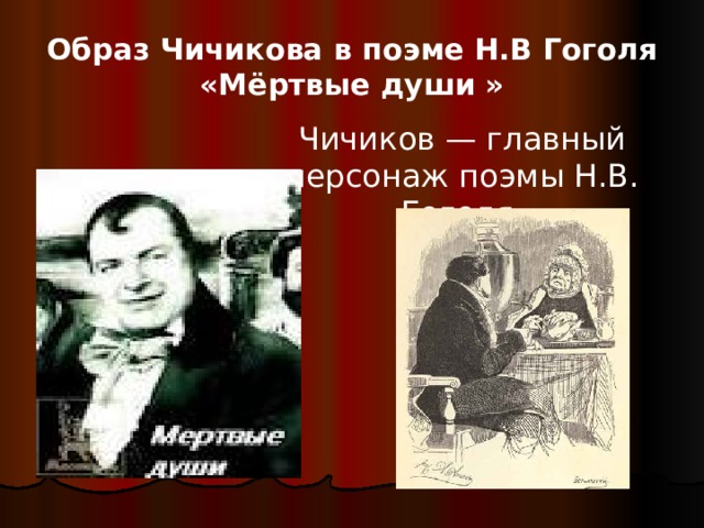 Образ Чичикова в поэме Н.В Гоголя «Мёртвые души » Чичиков — главный персонаж поэмы Н.В. Гоголя