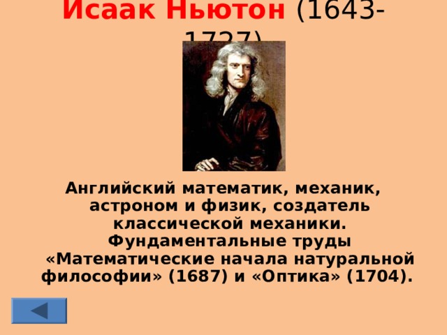 Исаак Ньютон (1643-1727) Английский математик, механик, астроном и физик, создатель классической механики. Фундаментальные труды «Математические начала натуральной философии» (1687) и «Оптика» (1704).