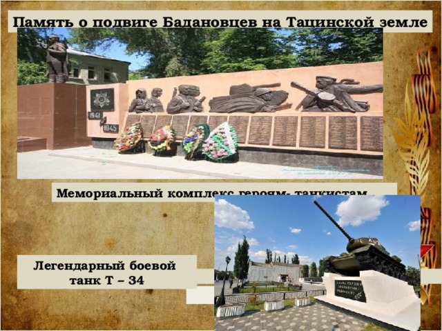 Память о подвиге Бадановцев на Тацинской земле Мемориальный комплекс героям- танкистам Легендарный боевой танк Т – 34