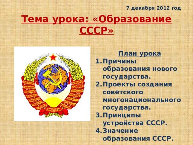 7 декабря 2012 год Тема урока: «Образование СССР» План урока