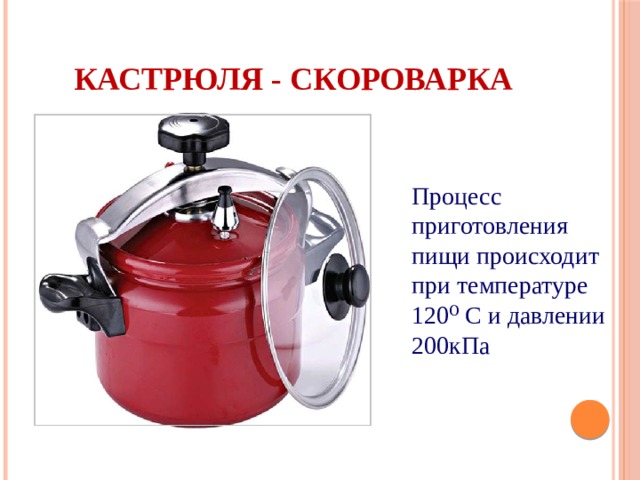 Кастрюля - скороварка Процесс приготовления пищи происходит при температуре 120⁰ С и давлении 200кПа
