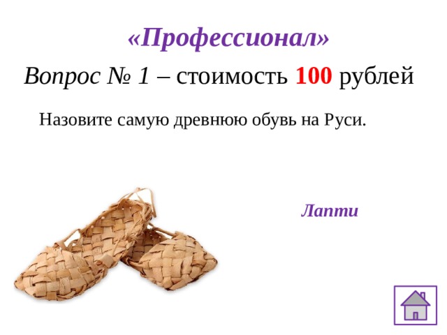 «Профессионал» Вопрос № 1 – стоимость 100 рублей Назовите самую древнюю обувь на Руси.   Лапти  