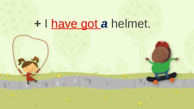 + I have got a helmet.