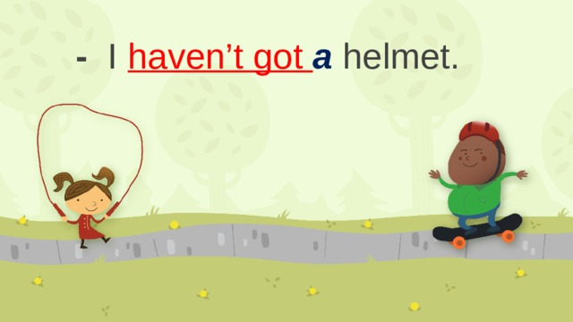 - I haven’t got a helmet.