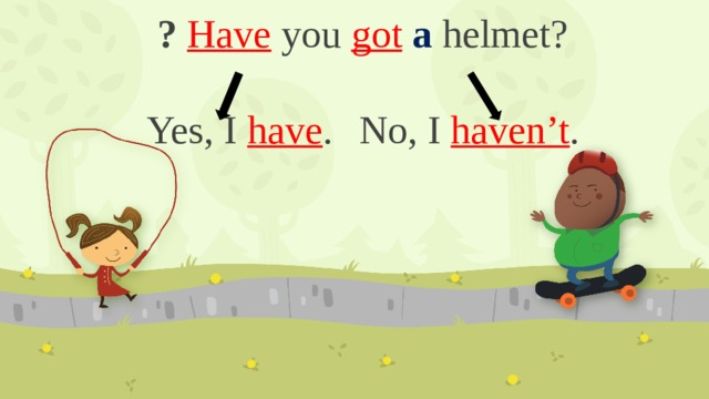 ?  Have you got  a helmet?   Yes, I have .  No, I haven’t .