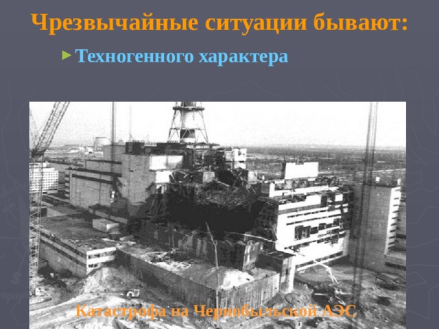 Чрезвычайные ситуации бывают: Техногенного характера Техногенного характера Техногенного характера                    Катастрофа на Чернобыльской АЭС