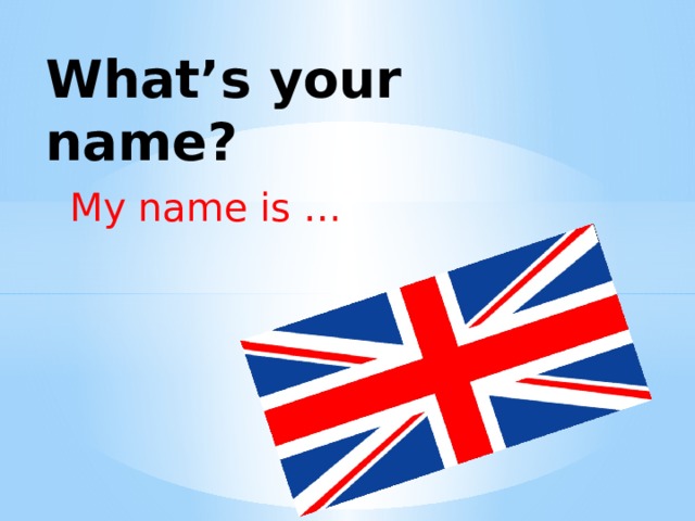 What’s your name? My name is …