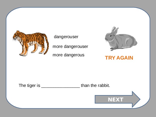 dangerouser more dangerouser more dangerous TRY AGAIN The tiger is ________________ than the rabbit. NEXT