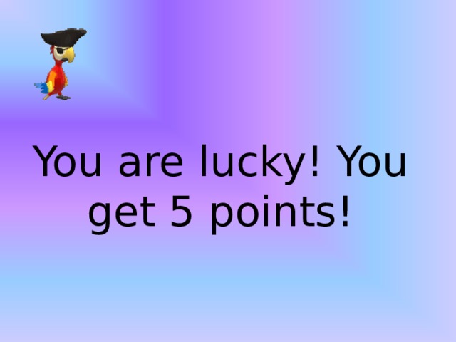 You are lucky! You get 5 points!