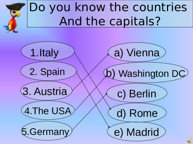 Do you know the countries And the capitals? 1.Italy  a) Vienna 2. Spain b) Washington DC 3. Austria c) Berlin 4.The USA d) Rome 5.Germany  e) Madrid