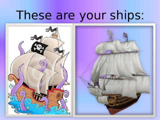 These are your ships :