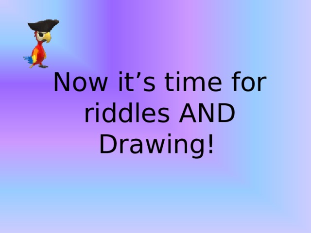 Now it’s time for riddles AND Drawing!