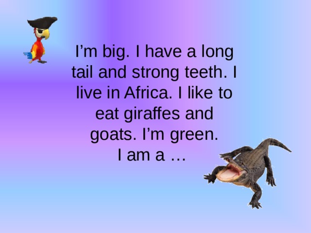 I’m big. I have a long tail and strong teeth. I live in Africa. I like to eat giraffes and goats.  I’m green. I am a …