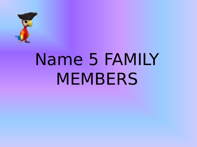 Name 5  FAMILY MEMBERS