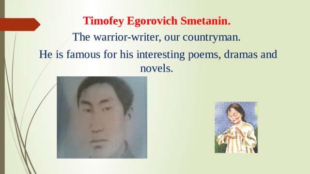 Timofey Egorovich Smetanin. The warrior-writer, our countryman.  He is famous for his interesting poems, dramas and novels.