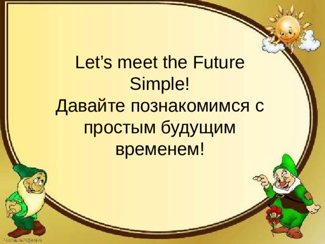 Let’s meet the Future Simple!  Давайте познакомимся с простым будущим временем!