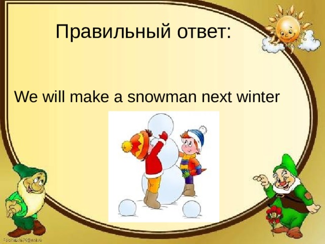 Правильный ответ: We will make a snowman next winter