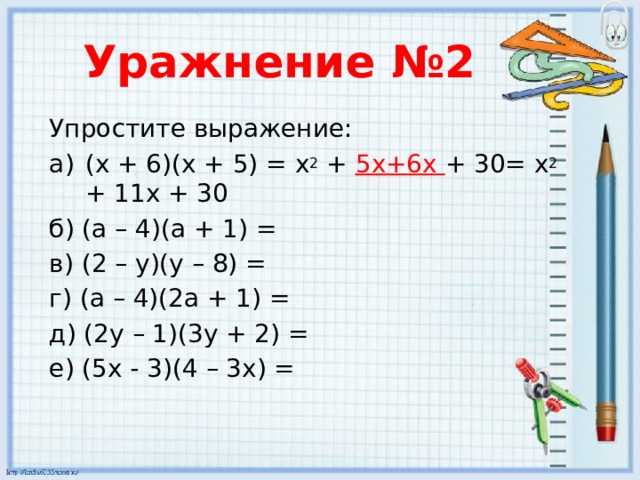 Уражнение №2 Упростите выражение: (x + 6)(х + 5) = х 2 + 5x+6х + 30= х 2 + 11x + 30 б) (a – 4)(а + 1) = в) (2 – y)(y – 8) = г) (a – 4)(2a + 1) = д) (2y – 1)(3y + 2) = e) (5x - 3)(4 – 3x) =