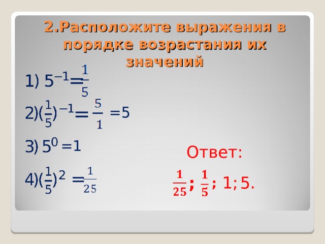 2.Расположите выражения в порядке возрастания их значений  = = =5 =1 Ответ: = 1; 5. ; ;
