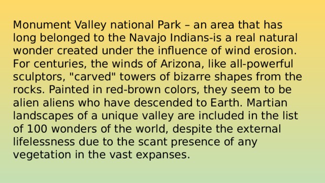 Monument Valley national Park – an area that has long belonged to the Navajo Indians-is a real natural wonder created under the influence of wind erosion. For centuries, the winds of Arizona, like all-powerful sculptors, 