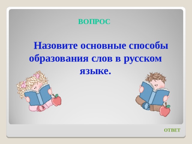ВОПРОС Назовите основные способы образования слов в русском языке. ОТВЕТ