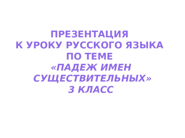 Презентация  к уроку русского языка  по теме  «Падеж имен  существительных»  3 класс