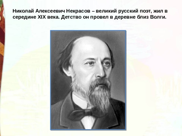 Николай Алексеевич Некрасов – великий русский поэт, жил в середине ХIХ века. Детство он провел в деревне близ Волги.