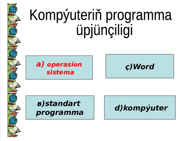 ç)Word а) operasion  sistema в)standart programma  d)kompýuter