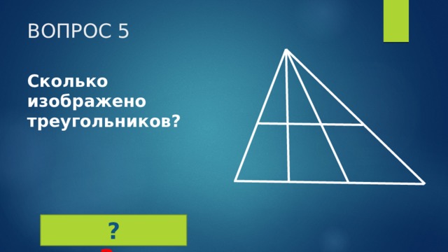 ВОПРОС 5 Сколько изображено треугольников? 12 ?