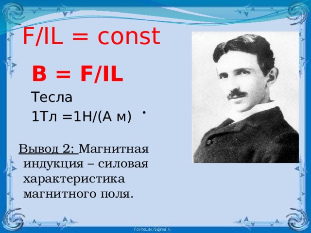 F/IL = const   B = F/IL   Тесла   1Тл =1Н/(А м) Вывод 2: Магнитная индукция – силовая характеристика магнитного поля.