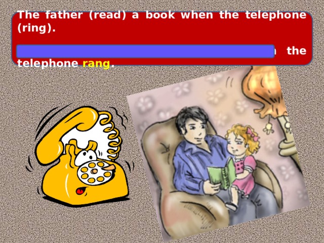 The father (read) a book when the telephone (ring).  The father was reading a book when the telephone rang .