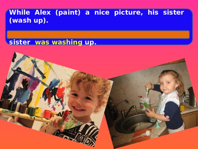 While Alex (paint) a nice picture, his sister (wash up).  While Alex was painting a nice picture, his sister was washing up.