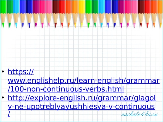 https:// www.englishelp.ru/learn-english/grammar/100-non-continuous-verbs.html http://explore-english.ru/grammar/glagoly-ne-upotreblyayushhiesya-v-continuous /