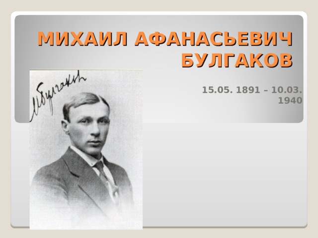 МИХАИЛ АФАНАСЬЕВИЧ БУЛГАКОВ  15.05. 1891 – 10.03. 1940