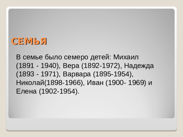 СЕМЬЯ В семье было семеро детей: Михаил (1891 - 1940), Вера (1892-1972), Надежда (1893 - 1971), Варвара (1895-1954), Николай(1898-1966), Иван (1900- 1969) и Елена (1902-1954).