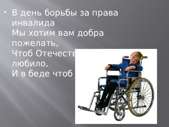 В день борьбы за права инвалида  Мы хотим вам добра пожелать,  Чтоб Отечество сильно любило,  И в беде чтоб могло помогать!