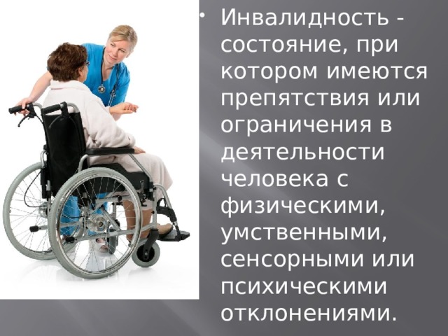 Инвалидность - состояние, при котором имеются препятствия или ограничения в деятельности человека с физическими, умственными, сенсорными или психическими отклонениями.