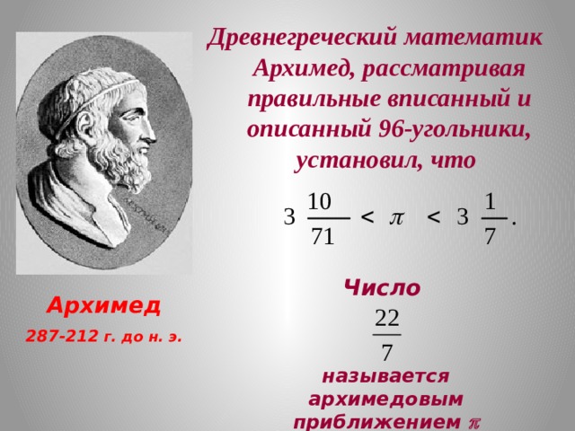 Древнегреческий математик Архимед, рассматривая правильные вписанный и описанный 96-угольники, установил, что  Число  называется архимедовым приближением  Архимед 287-212 г. до н. э.