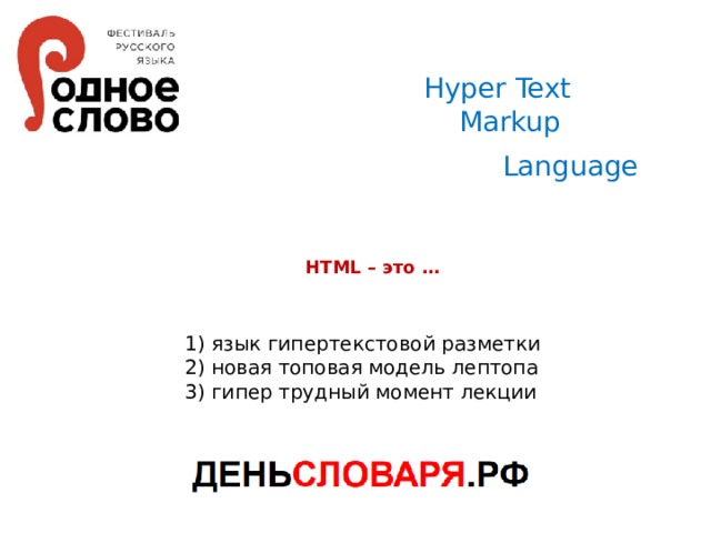 Hyper Text  Markup Language HTML – это … 1) язык гипертекстовой разметки 2) новая топовая модель лептопа 3) гипер трудный момент лекции