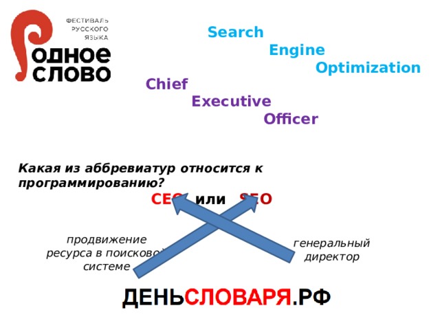 Search    Engine   Optimization Chief  Executive  Officer Какая из аббревиатур относится к программированию? СEO  или  SEO продвижение ресурса в поисковой системе генеральный директор
