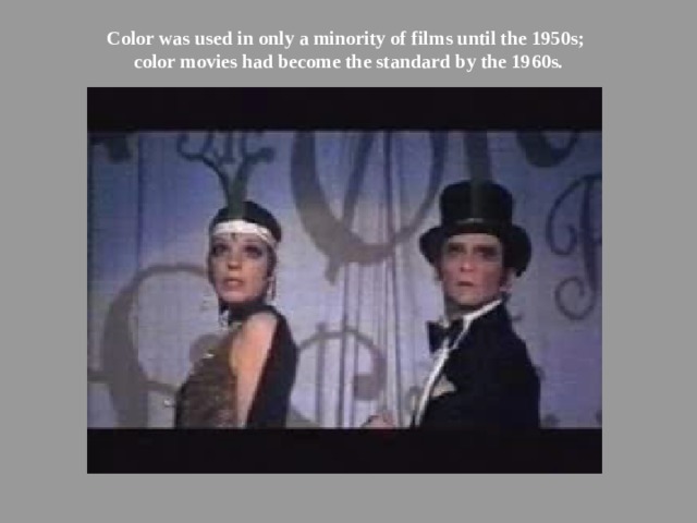 Color was used in only a minority of films until the 1950s; color movies had become the standard by the 1960s.