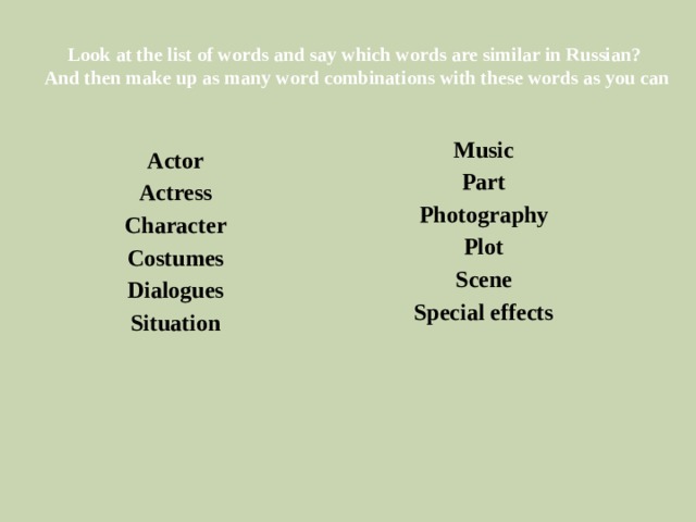 Look at the list of words and say which words are similar in Russian?  And then make up as many word combinations with these words as you can Music Part Photography Plot Scene Special effects Actor Actress Character Costumes Dialogues Situation