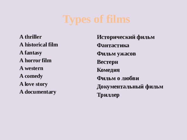 Types of films A thriller Исторический фильм A historical film Фантастика A fantasy Фильм ужасов A horror film Вестерн A western Комедия A comedy Фильм о любви A love story Документальный фильм A documentary Триллер